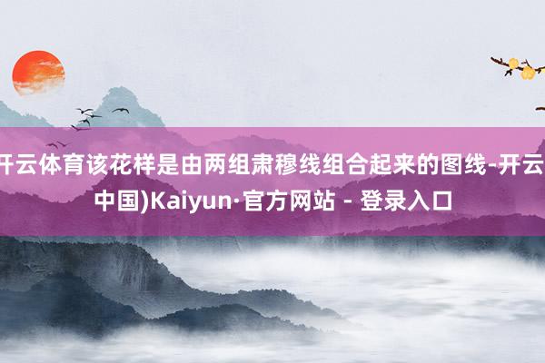 开云体育该花样是由两组肃穆线组合起来的图线-开云(中国)Kaiyun·官方网站 - 登录入口