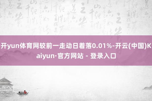 开yun体育网较前一走动日着落0.01%-开云(中国)Kaiyun·官方网站 - 登录入口