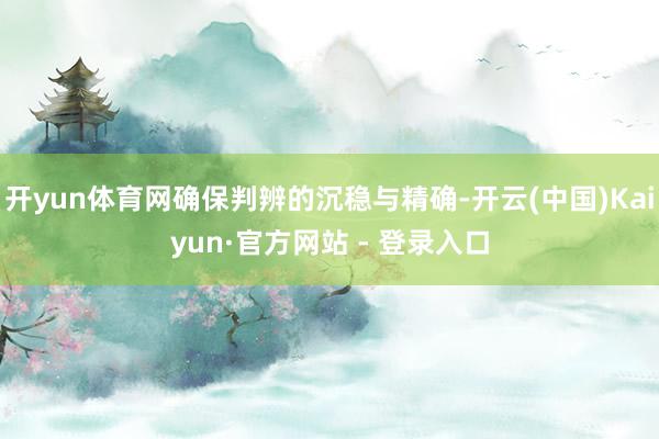 开yun体育网确保判辨的沉稳与精确-开云(中国)Kaiyun·官方网站 - 登录入口