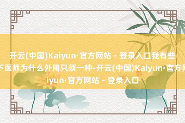 开云(中国)Kaiyun·官方网站 - 登录入口我有些酷好地问了一下医师为什么外用只须一种-开云(中国)Kaiyun·官方网站 - 登录入口