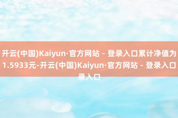 开云(中国)Kaiyun·官方网站 - 登录入口累计净值为1.5933元-开云(中国)Kaiyun·官方网站 - 登录入口