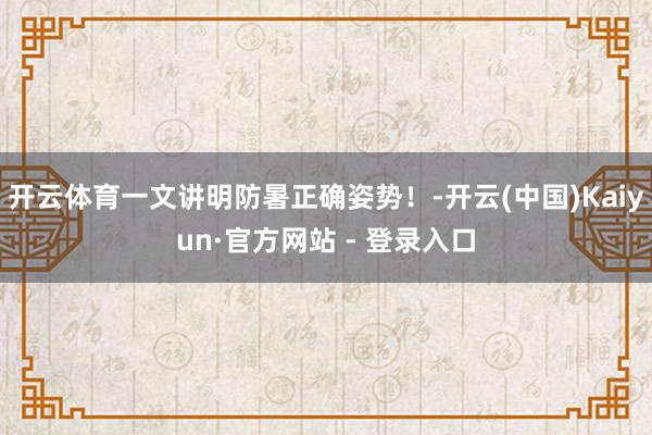 开云体育一文讲明防暑正确姿势！-开云(中国)Kaiyun·官方网站 - 登录入口