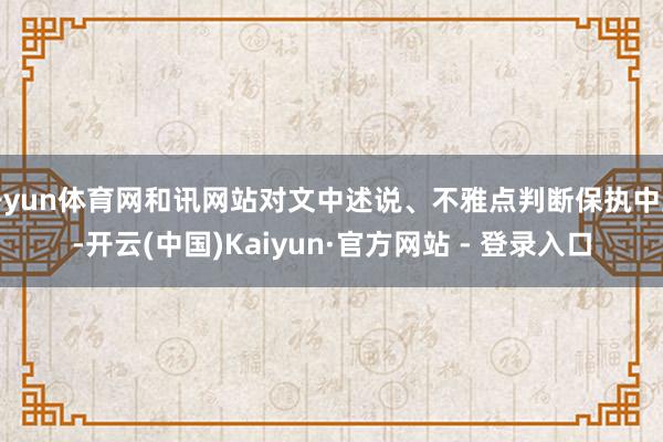 开yun体育网和讯网站对文中述说、不雅点判断保执中立-开云(中国)Kaiyun·官方网站 - 登录入口