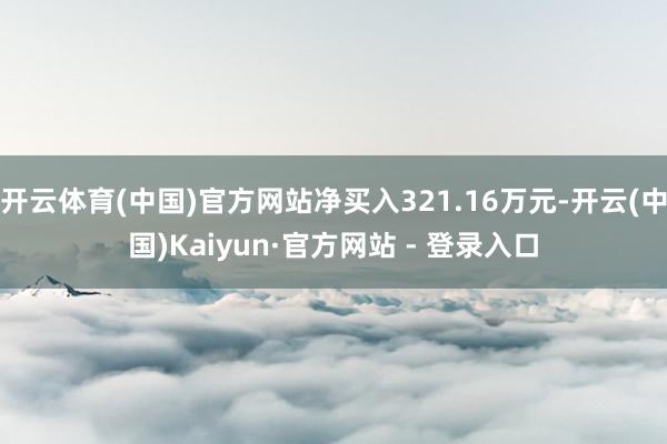开云体育(中国)官方网站净买入321.16万元-开云(中国)Kaiyun·官方网站 - 登录入口
