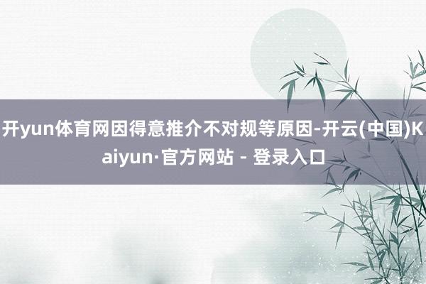 开yun体育网因得意推介不对规等原因-开云(中国)Kaiyun·官方网站 - 登录入口