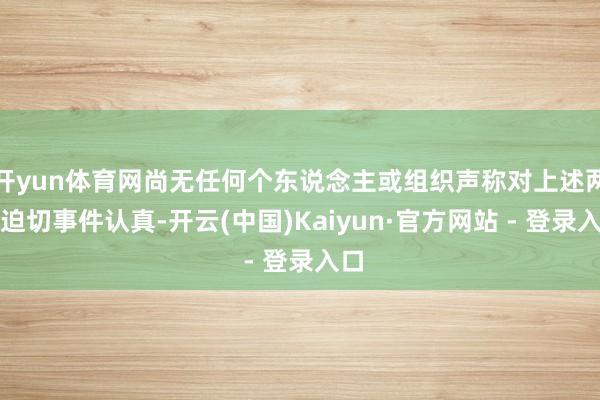开yun体育网尚无任何个东说念主或组织声称对上述两起迫切事件认真-开云(中国)Kaiyun·官方网站 - 登录入口