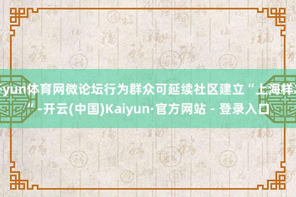 开yun体育网微论坛行为群众可延续社区建立“上海样本”-开云(中国)Kaiyun·官方网站 - 登录入口