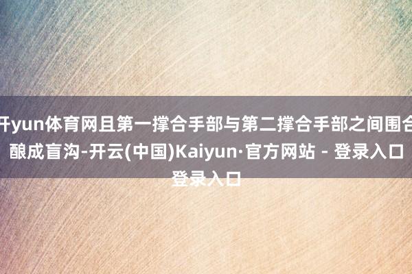 开yun体育网且第一撑合手部与第二撑合手部之间围合酿成盲沟-开云(中国)Kaiyun·官方网站 - 登录入口