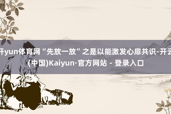 开yun体育网“先放一放”之是以能激发心扉共识-开云(中国)Kaiyun·官方网站 - 登录入口
