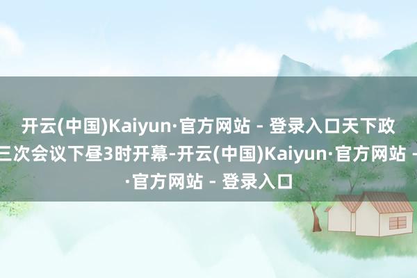 开云(中国)Kaiyun·官方网站 - 登录入口天下政协十四届三次会议下昼3时开幕-开云(中国)Kaiyun·官方网站 - 登录入口