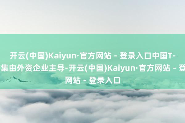 开云(中国)Kaiyun·官方网站 - 登录入口中国T-BOX市集由外资企业主导-开云(中国)Kaiyun·官方网站 - 登录入口