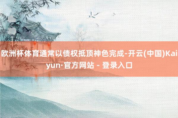 欧洲杯体育通常以债权抵顶神色完成-开云(中国)Kaiyun·官方网站 - 登录入口