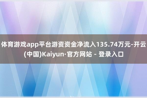 体育游戏app平台游资资金净流入135.74万元-开云(中国)Kaiyun·官方网站 - 登录入口