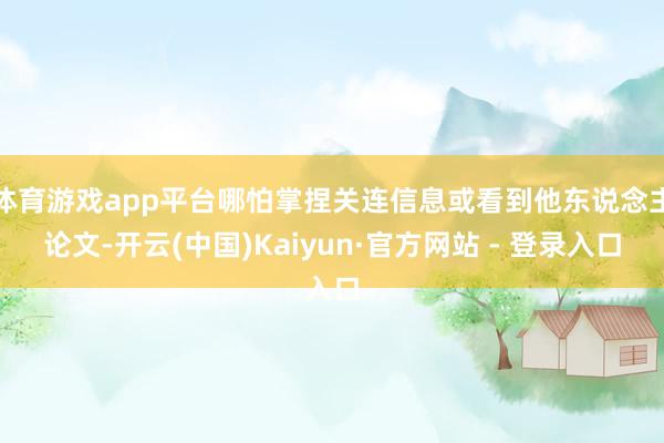 体育游戏app平台哪怕掌捏关连信息或看到他东说念主论文-开云(中国)Kaiyun·官方网站 - 登录入口