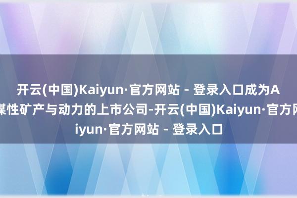 开云(中国)Kaiyun·官方网站 - 登录入口成为A股独一布局计谋性矿产与动力的上市公司-开云(中国)Kaiyun·官方网站 - 登录入口