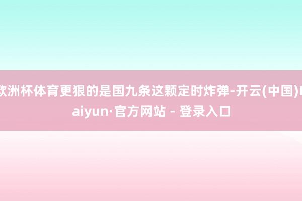 欧洲杯体育更狠的是国九条这颗定时炸弹-开云(中国)Kaiyun·官方网站 - 登录入口