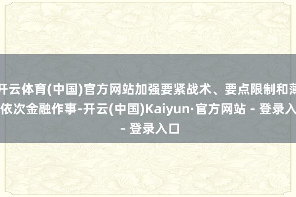 开云体育(中国)官方网站加强要紧战术、要点限制和薄弱依次金融作事-开云(中国)Kaiyun·官方网站 - 登录入口
