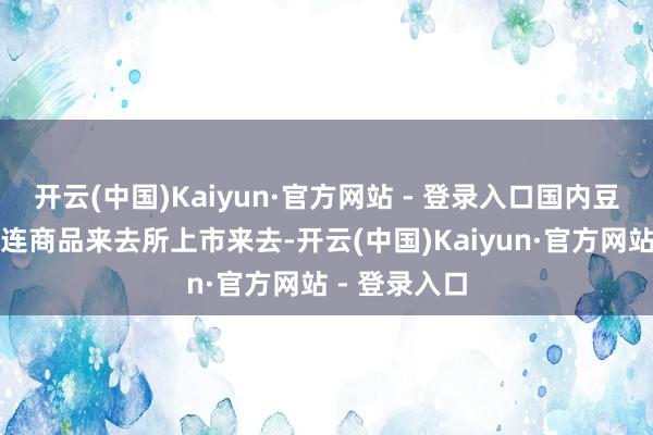 开云(中国)Kaiyun·官方网站 - 登录入口国内豆油期货在大连商品来去所上市来去-开云(中国)Kaiyun·官方网站 - 登录入口