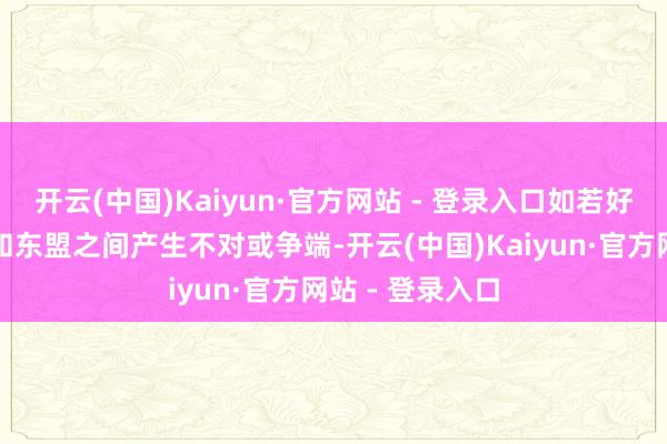 开云(中国)Kaiyun·官方网站 - 登录入口如若好意思国的定约和东盟之间产生不对或争端-开云(中国)Kaiyun·官方网站 - 登录入口