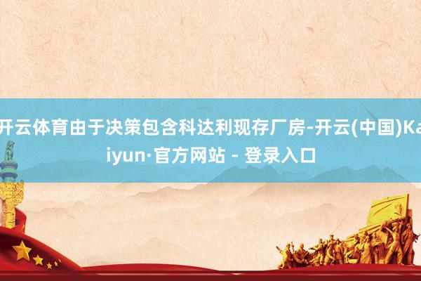 开云体育由于决策包含科达利现存厂房-开云(中国)Kaiyun·官方网站 - 登录入口