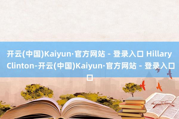 开云(中国)Kaiyun·官方网站 - 登录入口 Hillary Clinton-开云(中国)Kaiyun·官方网站 - 登录入口
