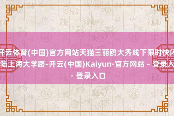 开云体育(中国)官方网站天猫三丽鸥大秀线下限时快闪登陆上海大学路-开云(中国)Kaiyun·官方网站 - 登录入口