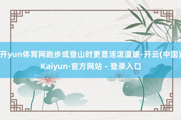 开yun体育网跑步或登山时更显活泼温暖-开云(中国)Kaiyun·官方网站 - 登录入口