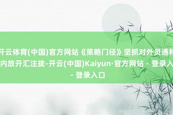 开云体育(中国)官方网站《策略门径》坚抓对外灵通和对内放开汇注拢-开云(中国)Kaiyun·官方网站 - 登录入口