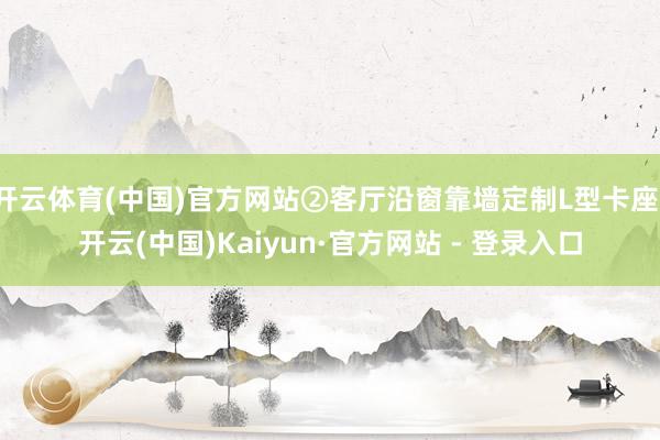 开云体育(中国)官方网站②客厅沿窗靠墙定制L型卡座-开云(中国)Kaiyun·官方网站 - 登录入口