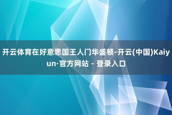 开云体育在好意思国王人门华盛顿-开云(中国)Kaiyun·官方网站 - 登录入口