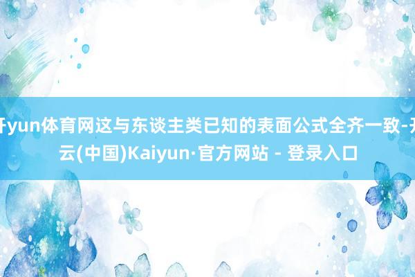 开yun体育网这与东谈主类已知的表面公式全齐一致-开云(中国)Kaiyun·官方网站 - 登录入口