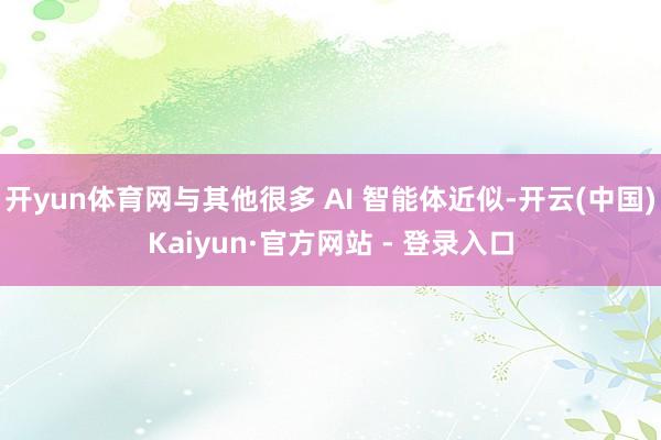 开yun体育网与其他很多 AI 智能体近似-开云(中国)Kaiyun·官方网站 - 登录入口