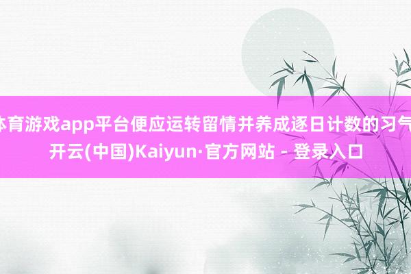 体育游戏app平台便应运转留情并养成逐日计数的习气-开云(中国)Kaiyun·官方网站 - 登录入口