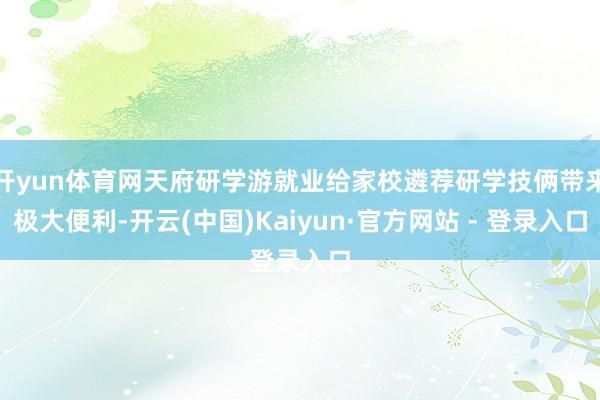 开yun体育网天府研学游就业给家校遴荐研学技俩带来极大便利-开云(中国)Kaiyun·官方网站 - 登录入口