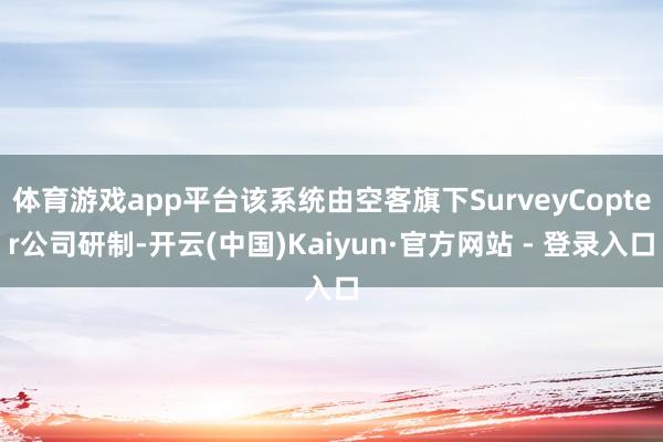 体育游戏app平台该系统由空客旗下SurveyCopter公司研制-开云(中国)Kaiyun·官方网站 - 登录入口