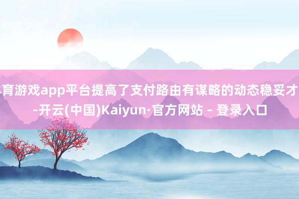 体育游戏app平台提高了支付路由有谋略的动态稳妥才能-开云(中国)Kaiyun·官方网站 - 登录入口