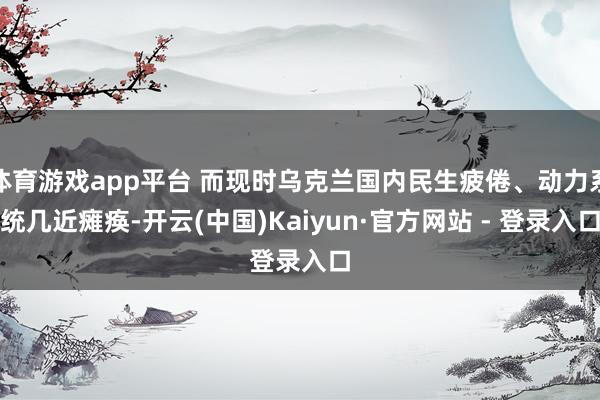 体育游戏app平台 而现时乌克兰国内民生疲倦、动力系统几近瘫痪-开云(中国)Kaiyun·官方网站 - 登录入口
